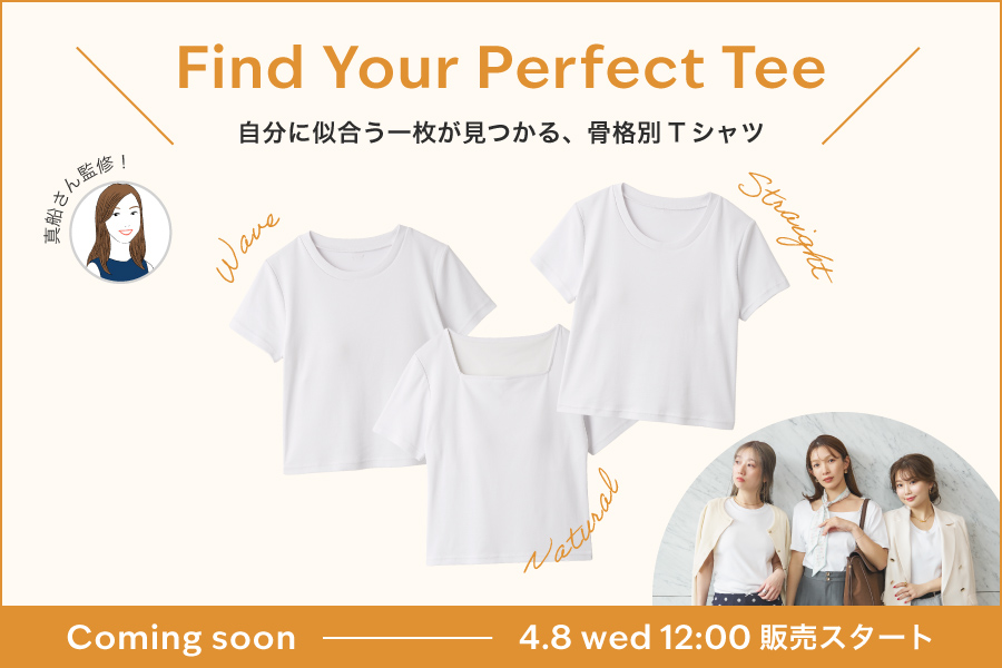 Find Your Perfect Tee 自分に似合う一枚が見つかる、骨格別Tシャツ Coming soon 4.8 wed 12:00販売スタート