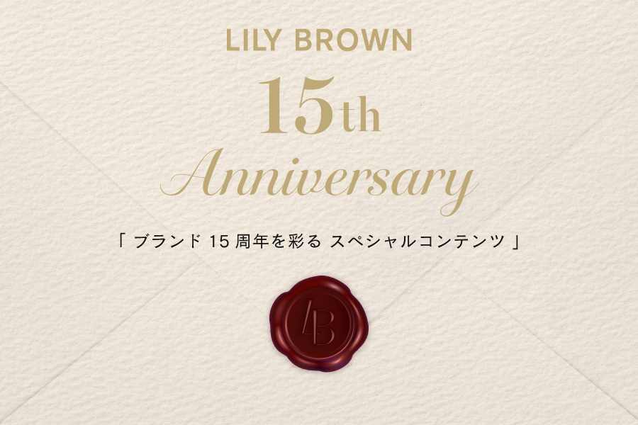 LILY BROWN 15th Anniversary ブランド15周年を彩る スペシャルコンテンツ