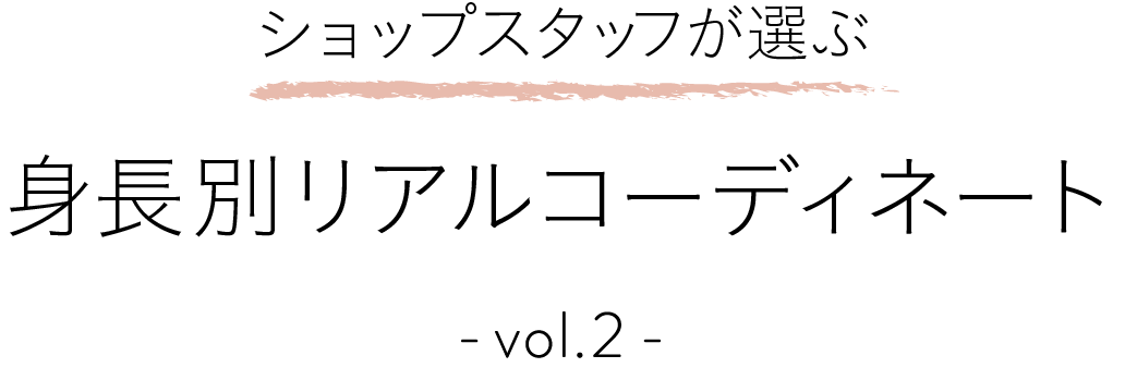 ショップスタッフが選ぶ 身長別リアルコーディネート -vol.2-