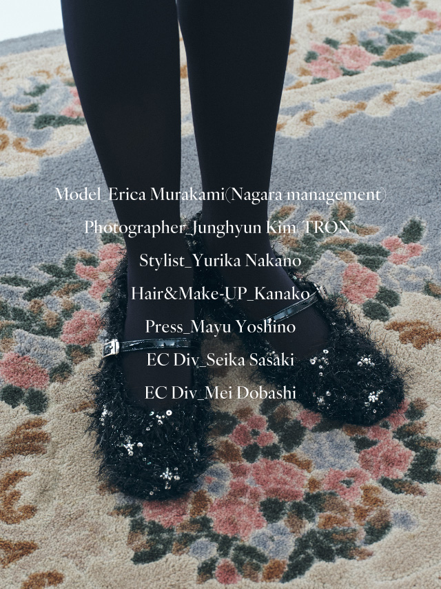 Model_Erica Murakami(Nagara management)
            Photographer_Junghyun Kim(TRON)
            Stylist_Yurika Nakano
            Hair&Make-UP_Kanako
            Press_Mayu Yoshino
            EC Div_Seika Sasaki
            EC Div_Mei Dobashi